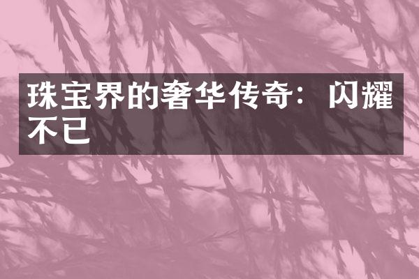 珠宝界的奢华传奇：闪耀不已