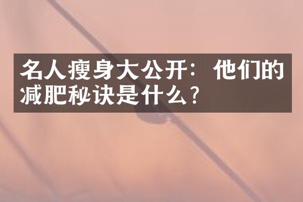 名人瘦身大公开：他们的减肥秘诀是什么？