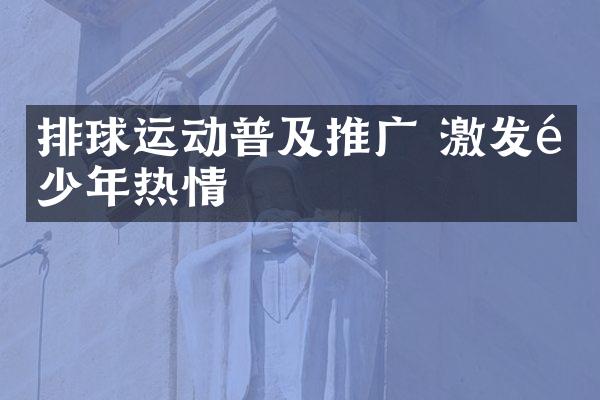 排球运动普及推广 激发青少年热情