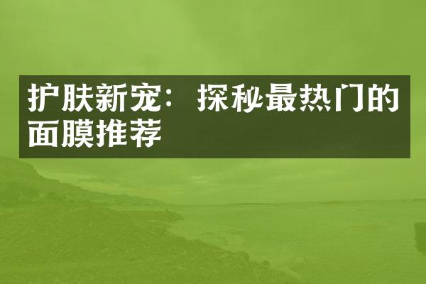 护肤新宠：探秘最热门的面膜推荐