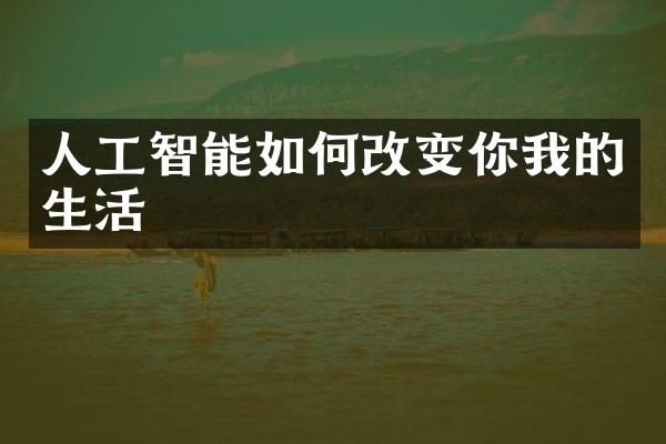 人工智能如何改变你我的生活