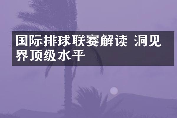 国际排球联赛解读 洞见世界顶级水平