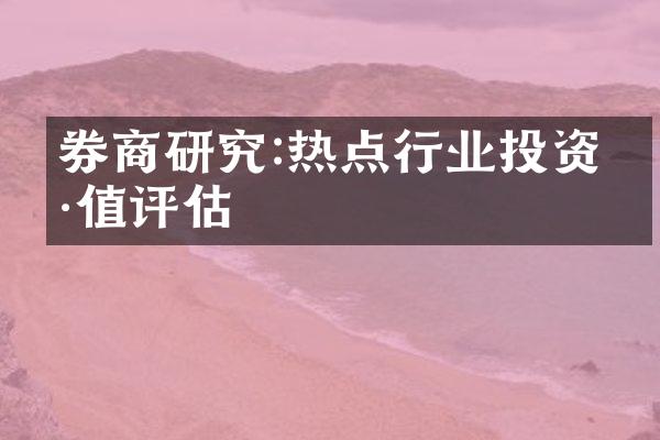 券商研究:热点行业投资价值评估