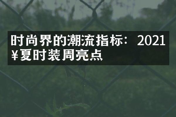 时尚界的潮流指标：2021春夏时装周亮点