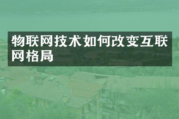 物联网技术如何改变互联网格局