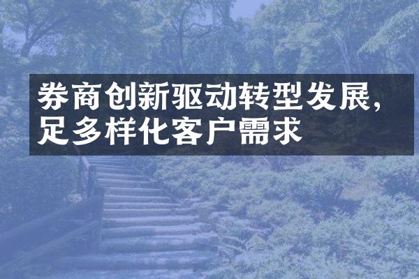 券商创新驱动转型发展,满足多样化客户需求