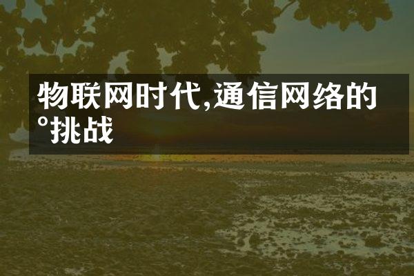 物联网时代,通信网络的新挑战