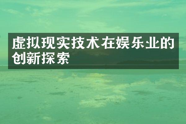 虚拟现实技术在娱乐业的创新探索