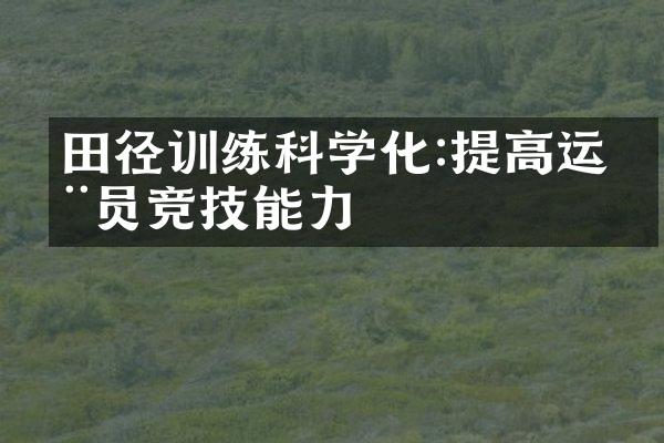 田径训练科学化:提高运动员竞技能力