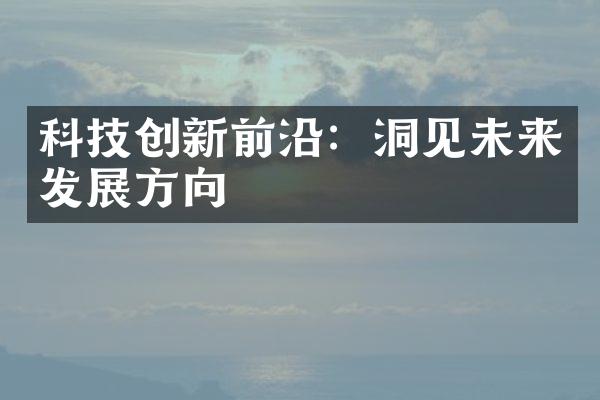 科技创新前沿：洞见未来发展方向