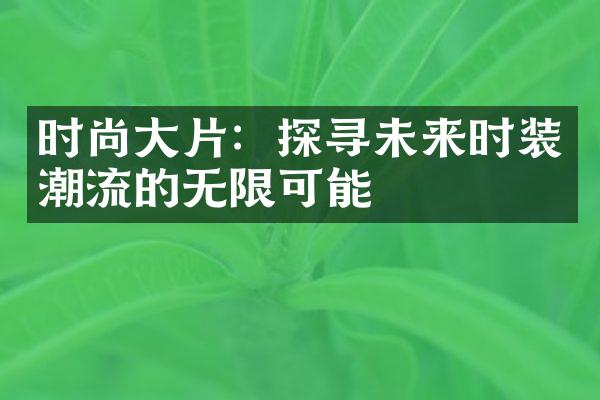 时尚大片：探寻未来时装潮流的无限可能