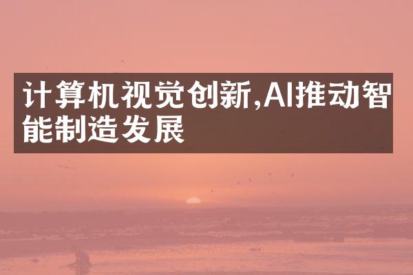 计算机视觉创新,AI推动智能制造发展