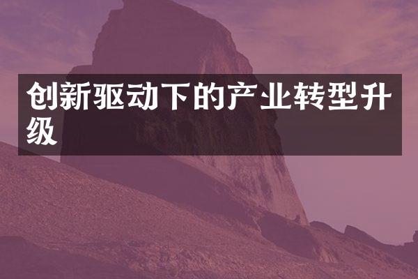 创新驱动下的产业转型升级