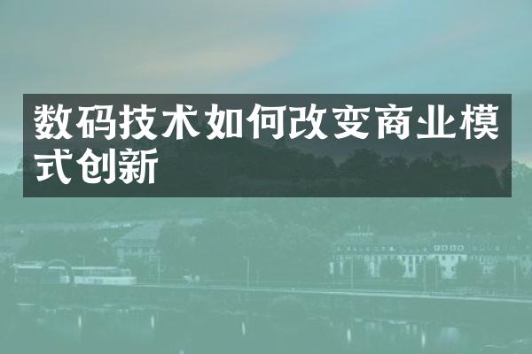 数码技术如何改变商业模式创新