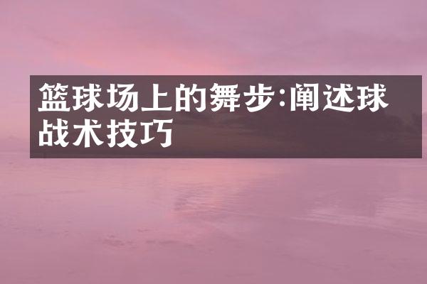 篮球场上的舞步:阐述球员战术技巧