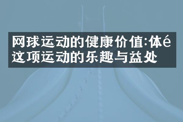 网球运动的健康价值:体验这项运动的乐趣与益处