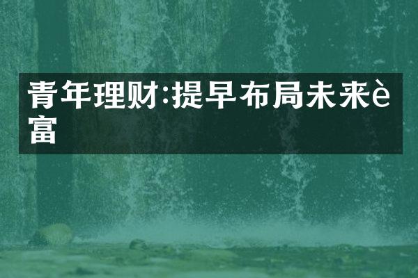 青年理财:提早布未来财富