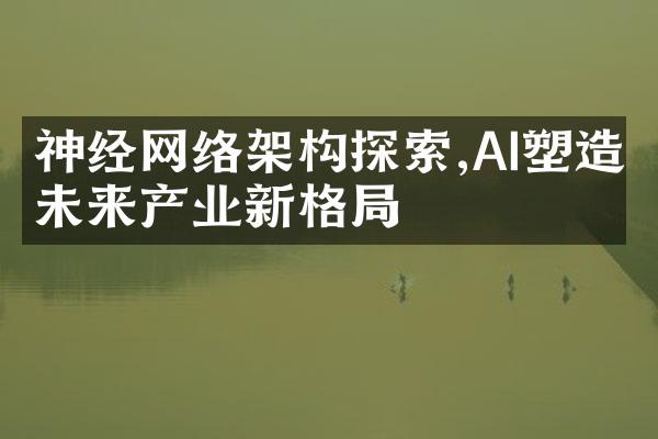 神经网络架构探索,AI塑造未来产业新格局