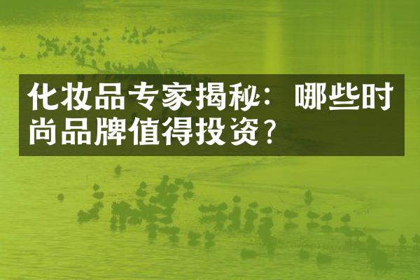 化妆品专家揭秘：哪些时尚品牌值得投资？