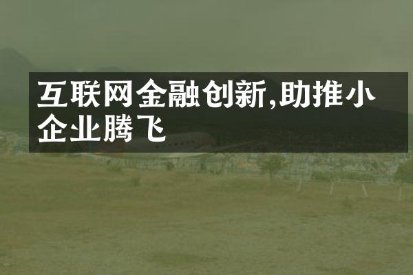 互联网金融创新,助推小微企业腾飞