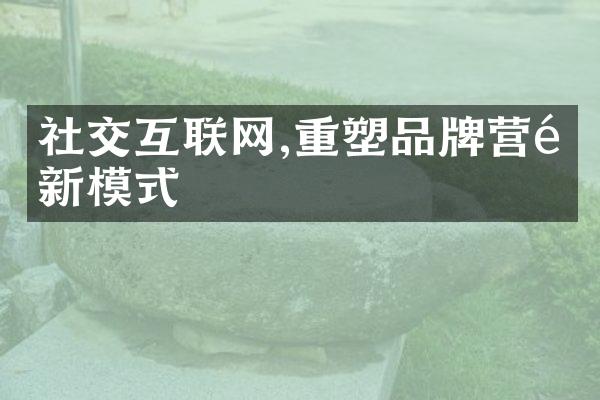 社交互联网,重塑品牌营销新模式