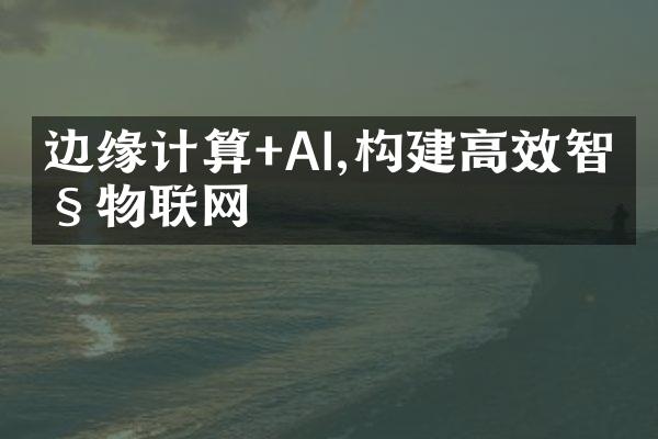 边缘计算+AI,构建高效智慧物联网