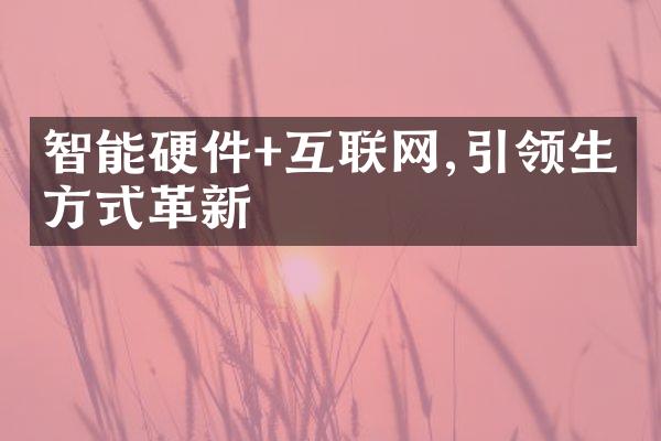 智能硬件+互联网,引领生活方式革新