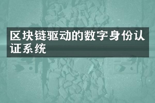 区块链驱动的数字身份认证系统