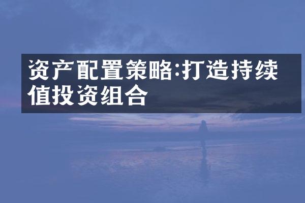 资产配置策略:打造持续增值投资组合