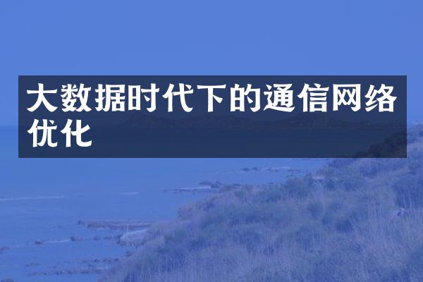 大数据时代下的通信网络优化