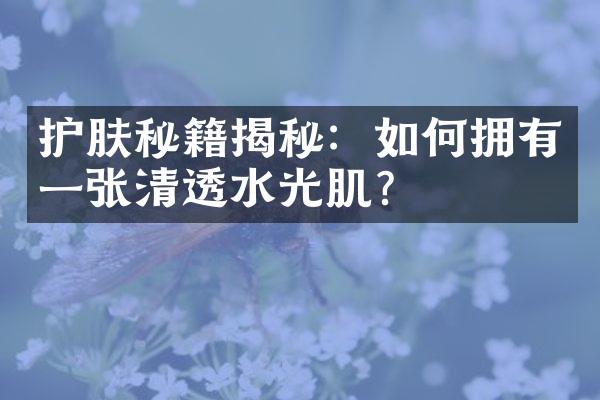 护肤秘籍揭秘：如何拥有一张清透水光肌？