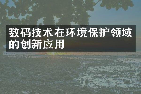 数码技术在环境保护领域的创新应用