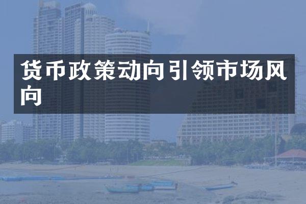 货币政策动向引领市场风向