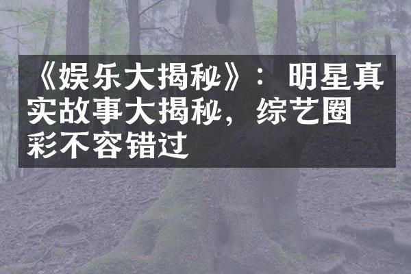 《娱乐大揭秘》：明星真实故事大揭秘，综艺圈精彩不容错过