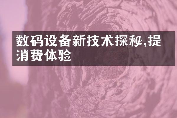 数码设备新技术探秘,提升消费体验