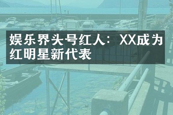 娱乐界头号红人：XX成为网红明星新代表