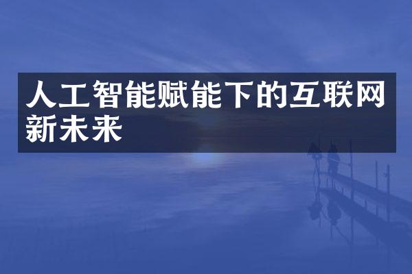 人工智能赋能下的互联网新未来