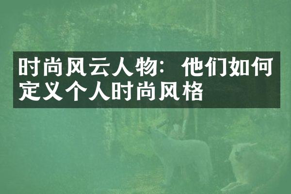 时尚风云人物：他们如何定义个人时尚风格