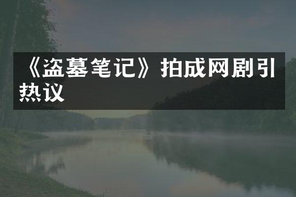 《盗墓笔记》拍成网剧引热议