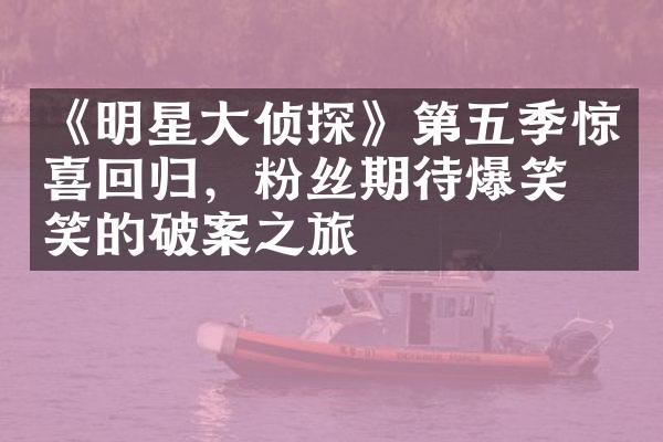 《明星大侦探》第五季惊喜回归，粉丝期待爆笑搞笑的破案之旅