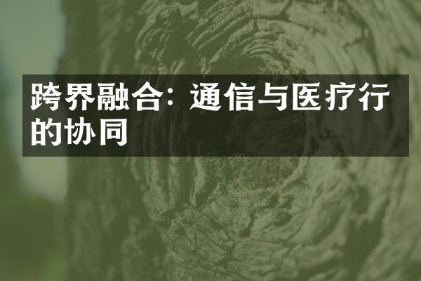 跨界融合: 通信与医疗行业的协同