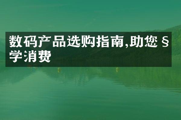 数码产品选购指南,助您科学消费