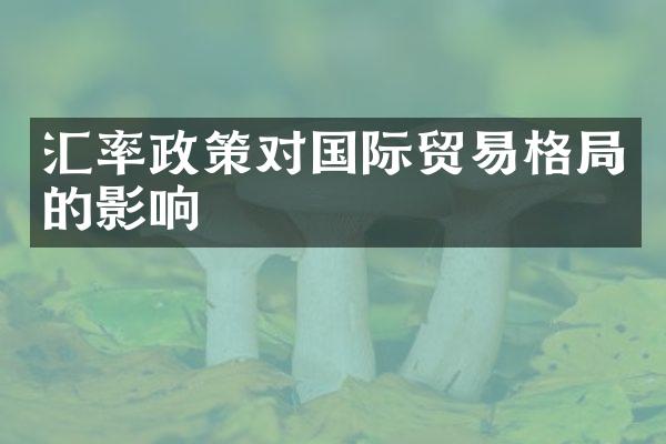 汇率政策对国际贸易格局的影响