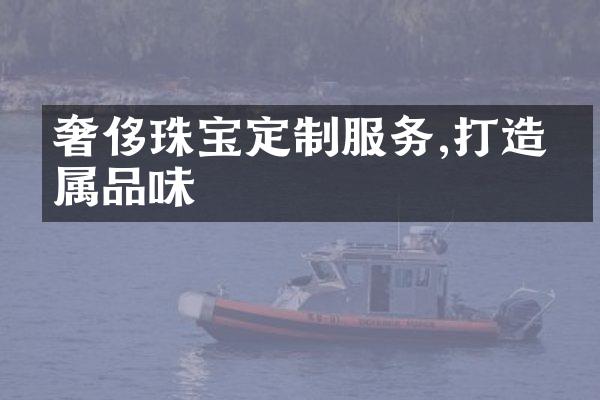 奢侈珠宝定制服务,打造专属品味