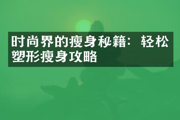 时尚界的瘦身秘籍：轻松塑形瘦身攻略