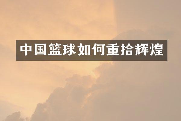 中国篮球如何重拾辉煌