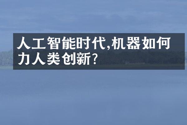 人工智能时代,机器如何助力人类创新?