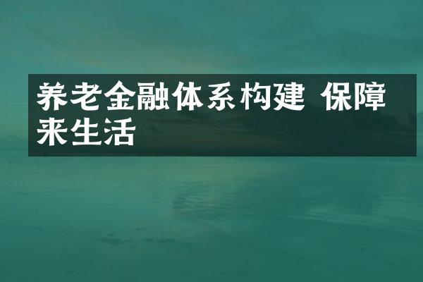 养老金融体系构建 保障未来生活