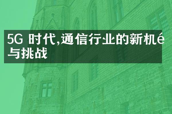 5G 时代,通信行业的新机遇与挑战