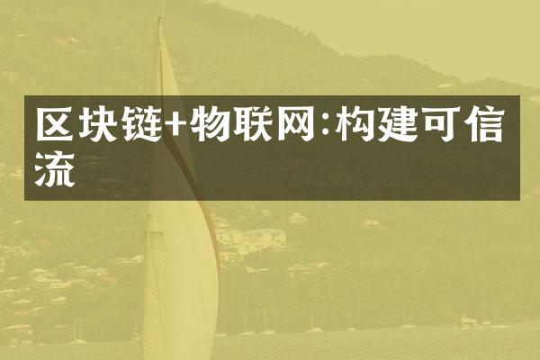 区块链+物联网:构建可信物流